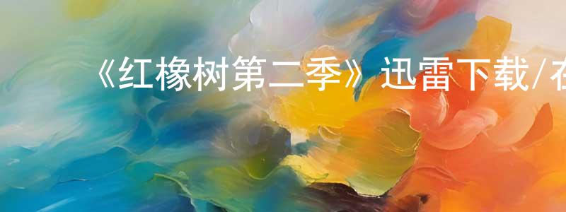 ﻿卞茜的个人主页,﻿《红橡树第二季》迅雷下载/在线观看-都市情感-美剧天堂